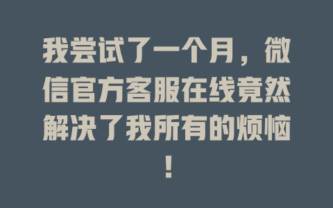 我尝试了一个月，微信官方客服在线竟然解决了我所有的烦恼！-在线客服