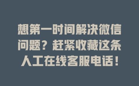 想第一时间解决微信问题？赶紧收藏这条人工在线客服电话！-在线客服