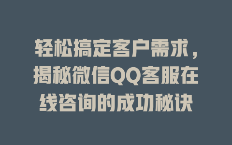 轻松搞定客户需求，揭秘微信QQ客服在线咨询的成功秘诀-在线客服