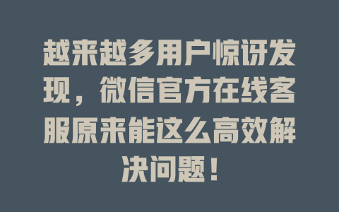越来越多用户惊讶发现，微信官方在线客服原来能这么高效解决问题！-在线客服