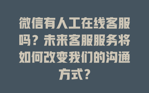 微信有人工在线客服吗？未来客服服务将如何改变我们的沟通方式？-在线客服