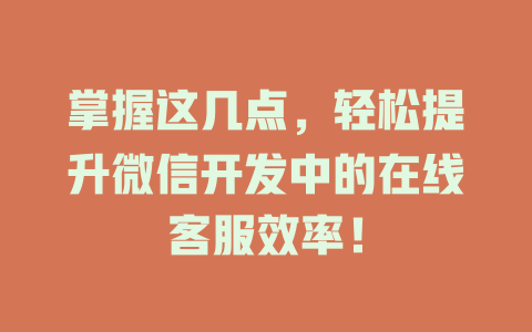 掌握这几点，轻松提升微信开发中的在线客服效率！-在线客服