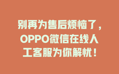 别再为售后烦恼了，OPPO微信在线人工客服为你解忧！-在线客服
