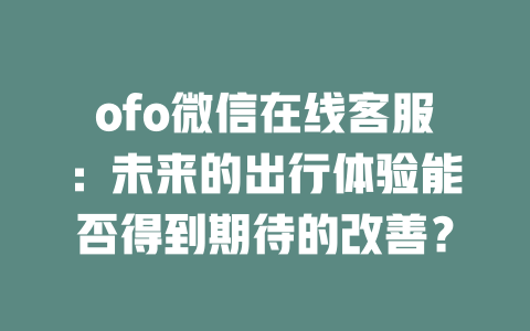 ofo微信在线客服：未来的出行体验能否得到期待的改善？-在线客服