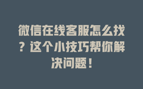微信在线客服怎么找？这个小技巧帮你解决问题！-在线客服