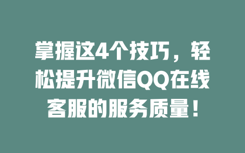 掌握这4个技巧，轻松提升微信QQ在线客服的服务质量！-在线客服