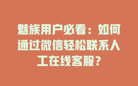 魅族用户必看：如何通过微信轻松联系人工在线客服？-在线客服
