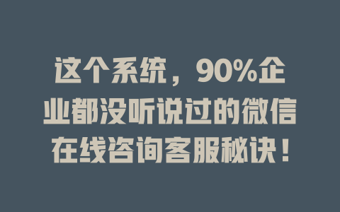 这个系统，90%企业都没听说过的微信在线咨询客服秘诀！-在线客服