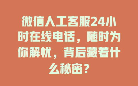 微信人工客服24小时在线电话，随时为你解忧，背后藏着什么秘密？-在线客服