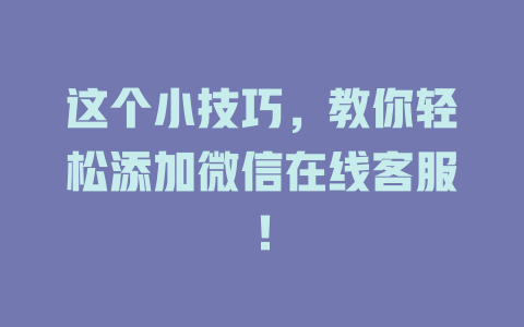 这个小技巧，教你轻松添加微信在线客服！-在线客服
