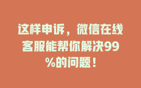 这样申诉，微信在线客服能帮你解决99%的问题！-在线客服