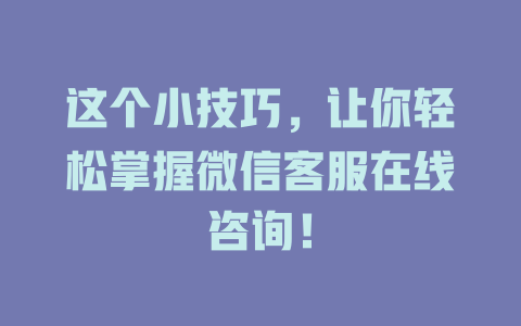 这个小技巧，让你轻松掌握微信客服在线咨询！-在线客服