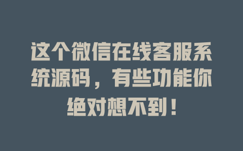 这个微信在线客服系统源码，有些功能你绝对想不到！-在线客服