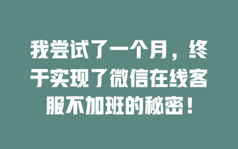 我尝试了一个月，终于实现了微信在线客服不加班的秘密！-在线客服