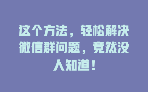 这个方法，轻松解决微信群问题，竟然没人知道！-在线客服