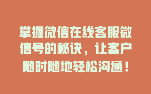 掌握微信在线客服微信号的秘诀，让客户随时随地轻松沟通！-在线客服