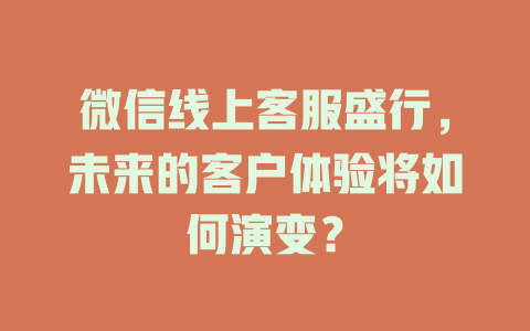 微信线上客服盛行，未来的客户体验将如何演变？-在线客服