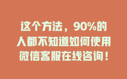 这个方法，90%的人都不知道如何使用微信客服在线咨询！-在线客服