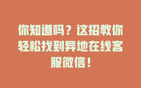 你知道吗？这招教你轻松找到异地在线客服微信！-在线客服