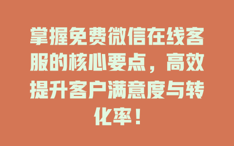 掌握免费微信在线客服的核心要点，高效提升客户满意度与转化率！-在线客服