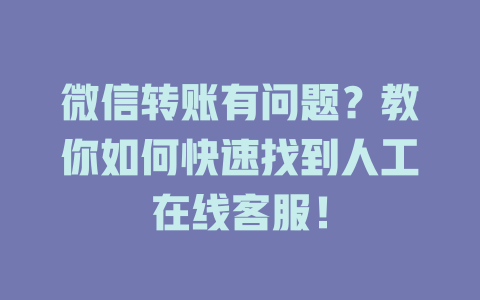 微信转账有问题？教你如何快速找到人工在线客服！-在线客服