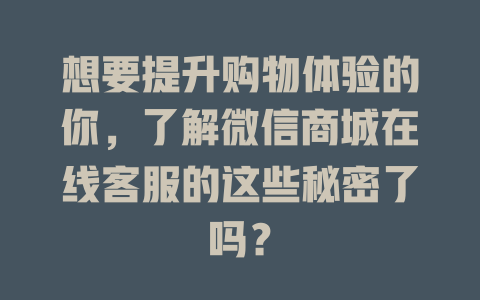 想要提升购物体验的你，了解微信商城在线客服的这些秘密了吗？-在线客服