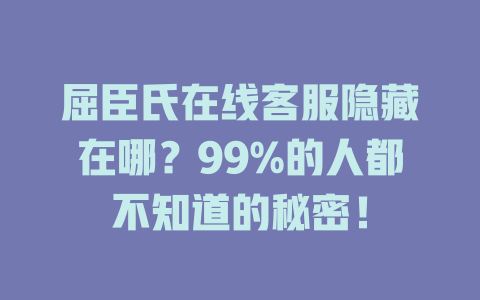 屈臣氏在线客服隐藏在哪？99%的人都不知道的秘密！-在线客服