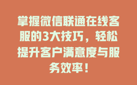 掌握微信联通在线客服的3大技巧，轻松提升客户满意度与服务效率！-在线客服