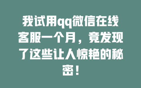 我试用qq微信在线客服一个月，竟发现了这些让人惊艳的秘密！-在线客服