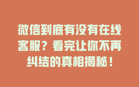 微信到底有没有在线客服？看完让你不再纠结的真相揭秘！-在线客服