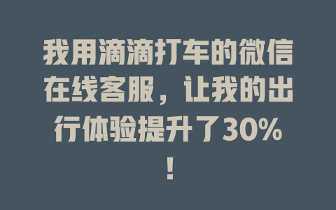 我用滴滴打车的微信在线客服，让我的出行体验提升了30%！-在线客服