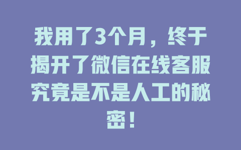 我用了3个月，终于揭开了微信在线客服究竟是不是人工的秘密！-在线客服