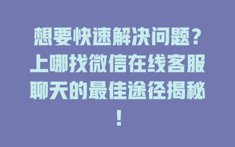 想要快速解决问题？上哪找微信在线客服聊天的最佳途径揭秘！-在线客服