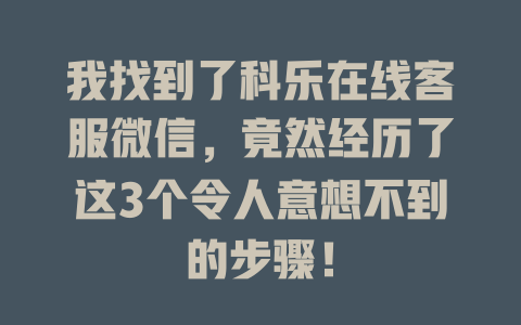 我找到了科乐在线客服微信，竟然经历了这3个令人意想不到的步骤！-在线客服
