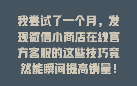 我尝试了一个月，发现微信小商店在线官方客服的这些技巧竟然能瞬间提高销量！-在线客服