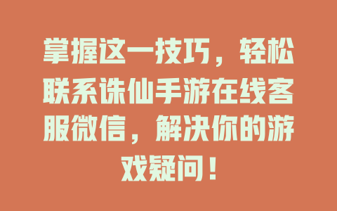 掌握这一技巧，轻松联系诛仙手游在线客服微信，解决你的游戏疑问！-在线客服