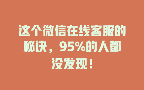这个微信在线客服的秘诀，95%的人都没发现！-在线客服
